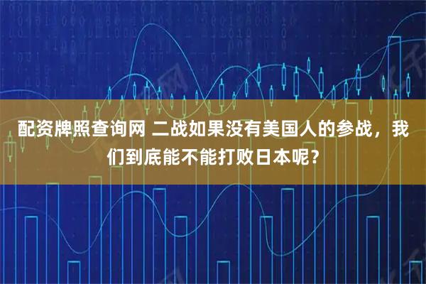 配资牌照查询网 二战如果没有美国人的参战，我们到底能不能打败日本呢？