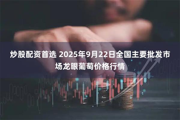 炒股配资首选 2025年9月22日全国主要批发市场龙眼葡萄价格行情