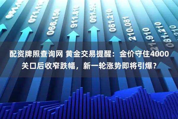 配资牌照查询网 黄金交易提醒：金价守住4000关口后收窄跌幅，新一轮涨势即将引爆？