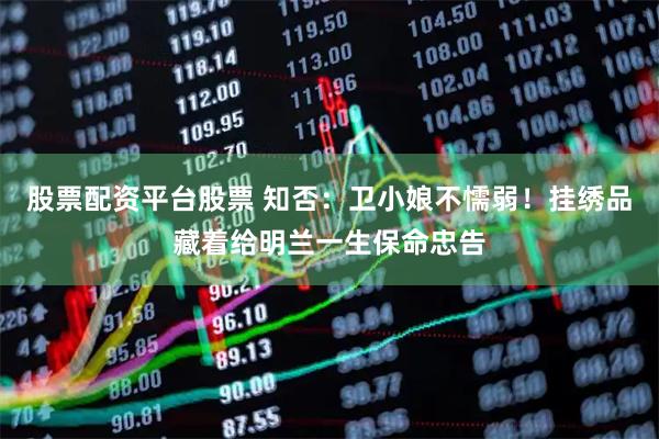 股票配资平台股票 知否：卫小娘不懦弱！挂绣品藏着给明兰一生保命忠告