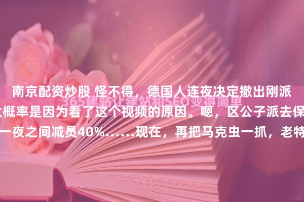 南京配资炒股 怪不得，德国人连夜决定撤出刚派出的15名德国兵的，大概率是因为看了这个视频的原因。嗯，区公子派去保卫格陵兰的大兵由此一夜之间减员40%……现在，再把马克虫一抓，老特又一次赢麻了。此事你怎么看，欢迎点赞和转发，就相关问题和观点进行探讨和交流，说出你内心的观点和看法，有你点评更精彩...
