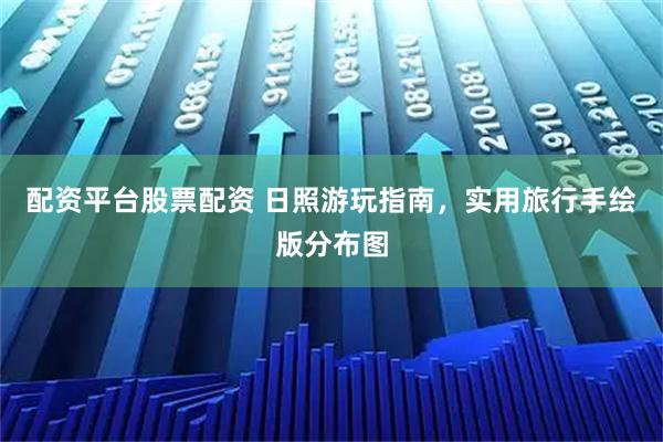 配资平台股票配资 日照游玩指南，实用旅行手绘版分布图