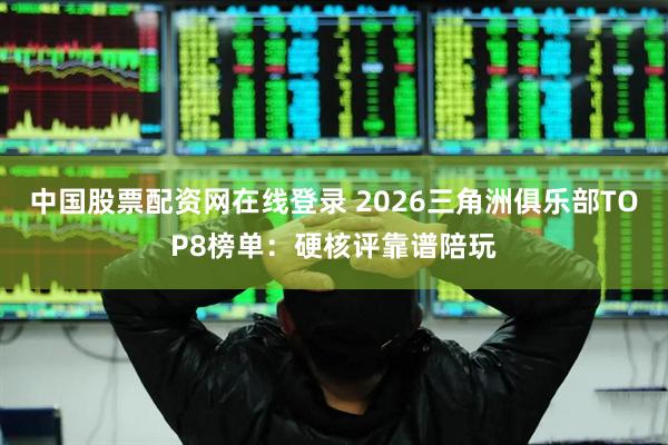 中国股票配资网在线登录 2026三角洲俱乐部TOP8榜单：硬核评靠谱陪玩
