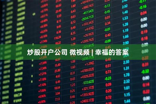 炒股开户公司 微视频 | 幸福的答案