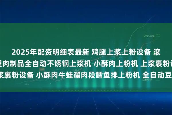 2025年配资明细表最新 鸡腿上浆上粉设备 滚筒上粉机生产厂家 调理肉制品全自动不锈钢上浆机 小酥肉上粉机 上浆裹粉设备 小酥肉牛蛙溜肉段鳕鱼排上粉机 全自动豆腐上浆裹粉生产线