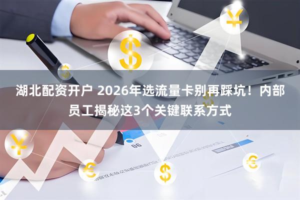 湖北配资开户 2026年选流量卡别再踩坑！内部员工揭秘这3个关键联系方式