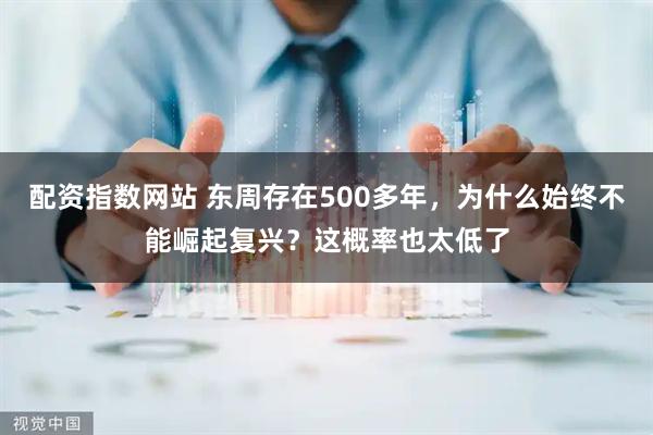 配资指数网站 东周存在500多年，为什么始终不能崛起复兴？这概率也太低了