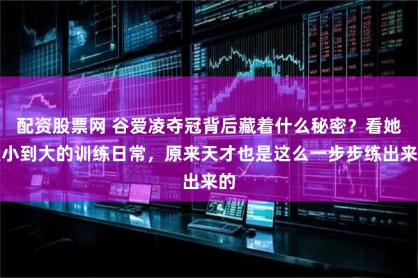 配资股票网 谷爱凌夺冠背后藏着什么秘密？看她从小到大的训练日常，原来天才也是这么一步步练出来的