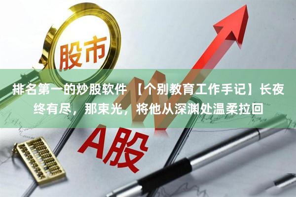 排名第一的炒股软件 【个别教育工作手记】长夜终有尽,那束光,将他从深渊处温柔拉回