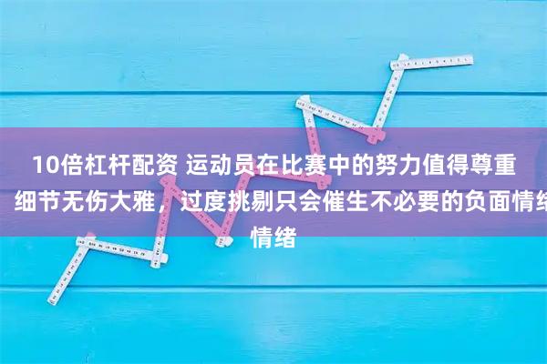 10倍杠杆配资 运动员在比赛中的努力值得尊重，细节无伤大雅，过度挑剔只会催生不必要的负面情绪